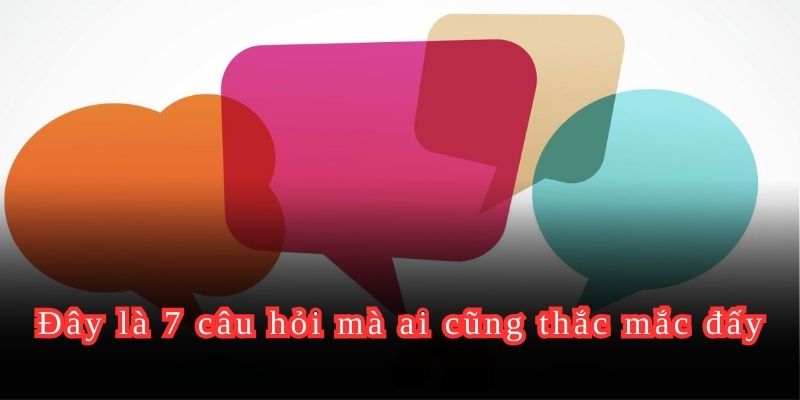 Đây là 7 câu hỏi mà ai cũng thắc mắc đấy