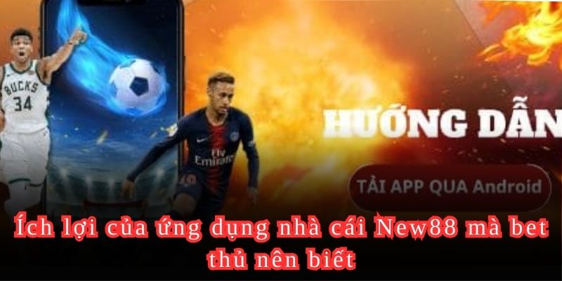 Ích lợi của ứng dụng nhà cái New88 mà bet thủ nên biết